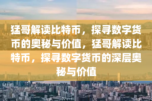 猛哥解读比特币，探寻数字货币的奥秘与价值，猛哥解读比特币，探寻数字货币的深层奥秘与价值