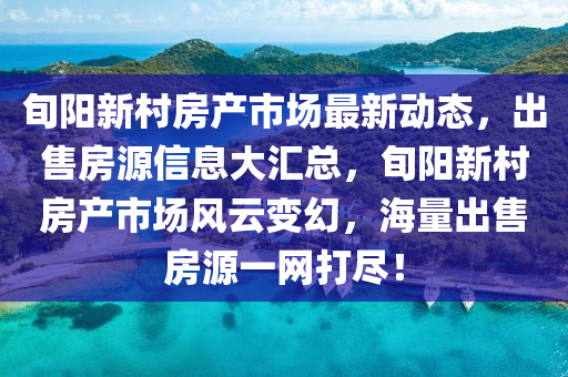 旬阳新村房产市场最新动态，出售房源信息大汇总，旬阳新村房产市场风云变幻，海量出售房源一网打尽！