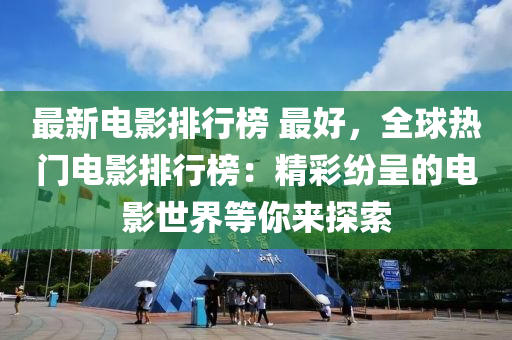 最新电影排行榜 最好，全球热门电影排行榜：精彩纷呈的电影世界等你来探索