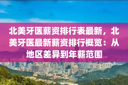 北美牙医薪资排行表最新，北美牙医最新薪资排行概览：从地区差异到年薪范围