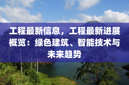 工程最新信息，工程最新进展概览：绿色建筑、智能技术与未来趋势