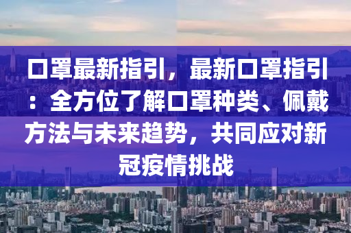 口罩最新指引，最新口罩指引：全方位了解口罩种类、佩戴方法与未来趋势，共同应对新冠疫情挑战