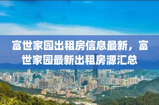 富世家园出租房信息最新，富世家园最新出租房源汇总