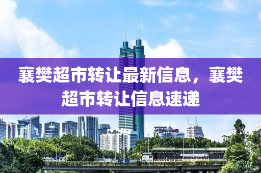 襄樊超市转让最新信息，襄樊超市转让信息速递