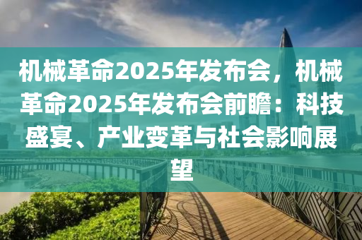 机械革命2025年发布会，机械革命2025年发布会前瞻：科技盛宴、产业变革与社会影响展望