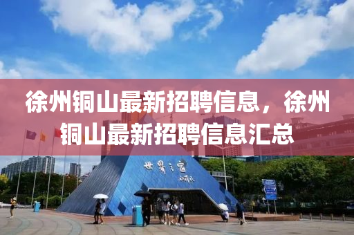 徐州铜山最新招聘信息，徐州铜山最新招聘信息汇总