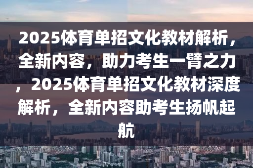 2025体育单招文化教材解析，全新内容，助力考生一臂之力，2025体育单招文化教材深度解析，全新内容助考生扬帆起航