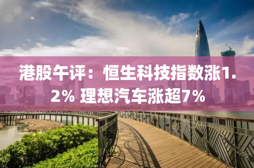 港股午评：恒生科技指数涨1.2% 理想汽车涨超7%