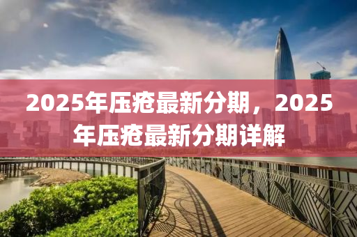 2025年压疮最新分期，2025年压疮最新分期详解