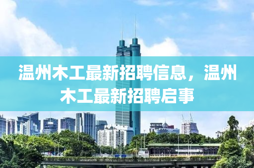 温州木工最新招聘信息，温州木工最新招聘启事