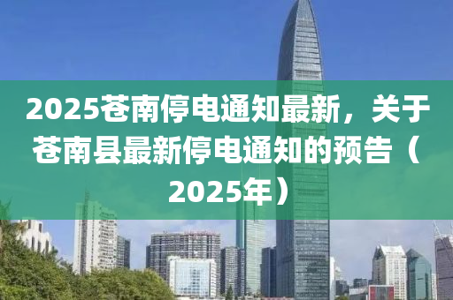 2025苍南停电通知最新，关于苍南县最新停电通知的预告（2025年）