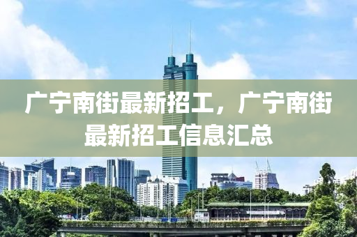 广宁南街最新招工，广宁南街最新招工信息汇总