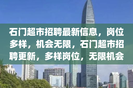 石门超市招聘最新信息，岗位多样，机会无限，石门超市招聘更新，多样岗位，无限机会