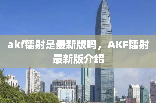 akf镭射是最新版吗，AKF镭射最新版介绍