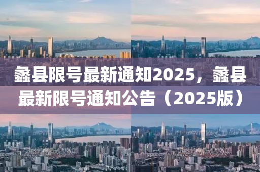 蠡县限号最新通知2025，蠡县最新限号通知公告（2025版）