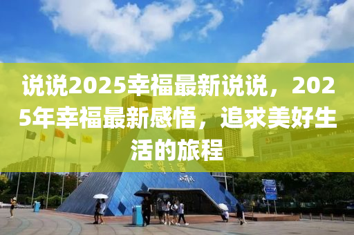 说说2025幸福最新说说，2025年幸福最新感悟，追求美好生活的旅程