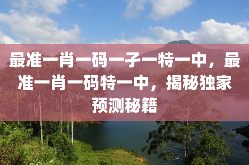 最准一肖一码一孑一特一中，最准一肖一码特一中，揭秘独家预测秘籍