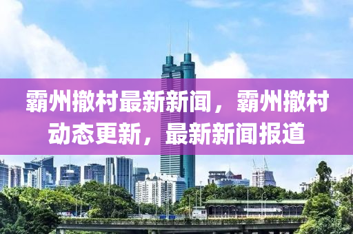 霸州撤村最新新闻，霸州撤村动态更新，最新新闻报道