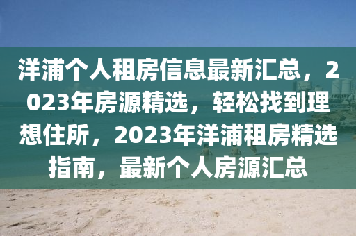 洋浦个人租房信息最新汇总，2023年房源精选，轻松找到理想住所，2023年洋浦租房精选指南，最新个人房源汇总