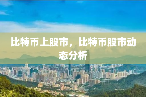 比特币上股市，比特币股市动态分析