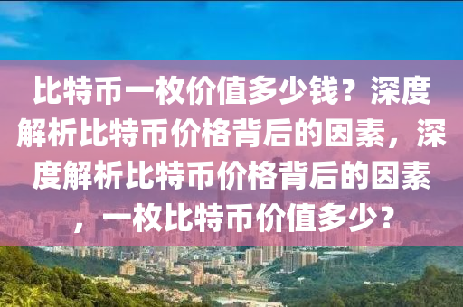 比特币一枚价值多少钱？深度解析比特币价格背后的因素，深度解析比特币价格背后的因素，一枚比特币价值多少？