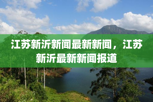 江苏新沂新闻最新新闻，江苏新沂最新新闻报道