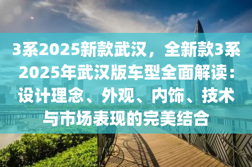 3系2025新款武汉，全新款3系2025年武汉版车型全面解读：设计理念、外观、内饰、技术与市场表现的完美结合