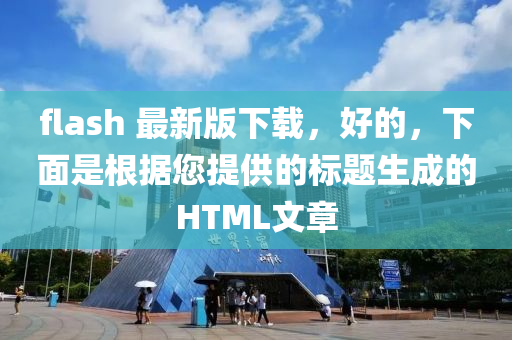 flash 最新版下载，好的，下面是根据您提供的标题生成的HTML文章