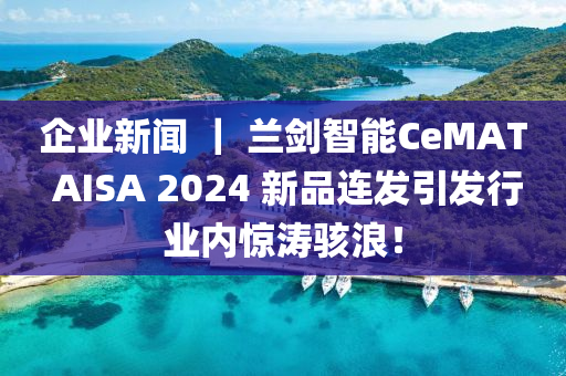 企业新闻 ｜ 兰剑智能CeMAT AISA 2024 新品连发引发行业内惊涛骇浪！