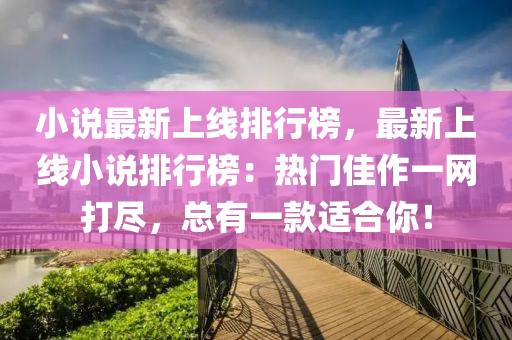 小说最新上线排行榜，最新上线小说排行榜：热门佳作一网打尽，总有一款适合你！