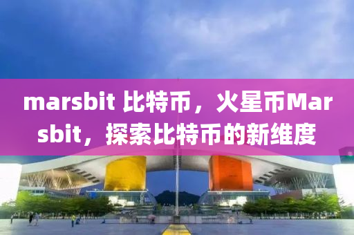 marsbit 比特币，火星币Marsbit，探索比特币的新维度