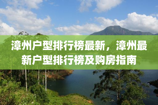 漳州户型排行榜最新，漳州最新户型排行榜及购房指南