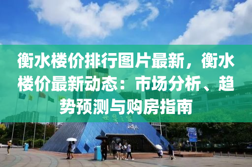 衡水楼价排行图片最新，衡水楼价最新动态：市场分析、趋势预测与购房指南