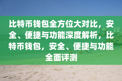 比特币钱包全方位大对比，安全、便捷与功能深度解析，比特币钱包，安全、便捷与功能全面评测