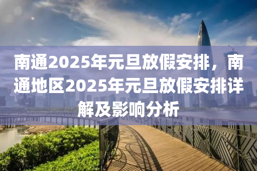 南通2025年元旦放假安排，南通地区2025年元旦放假安排详解及影响分析