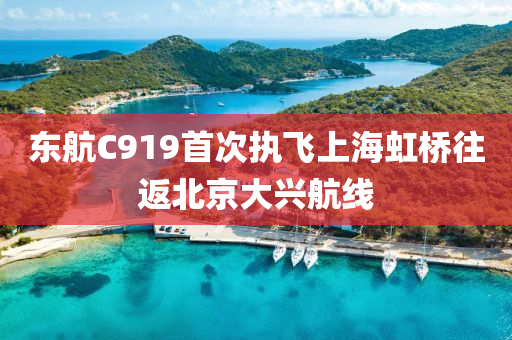 东航C919首次执飞上海虹桥往返北京大兴航线