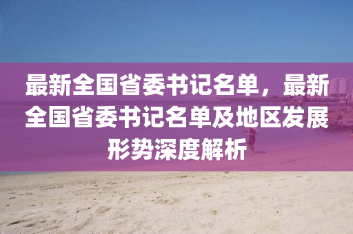 最新全国省委书记名单，最新全国省委书记名单及地区发展形势深度解析