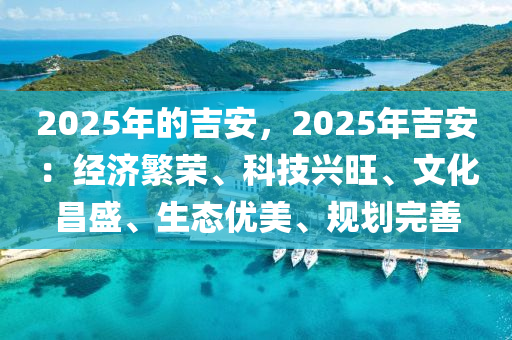 2025年的吉安，2025年吉安：经济繁荣、科技兴旺、文化昌盛、生态优美、规划完善