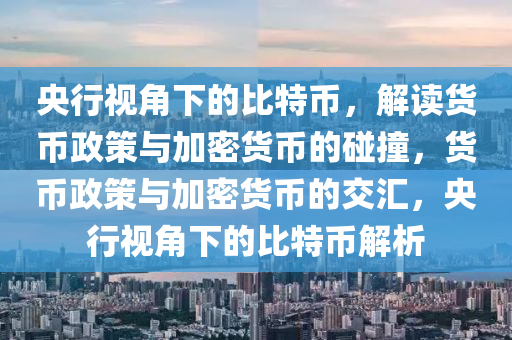 央行视角下的比特币，解读货币政策与加密货币的碰撞，货币政策与加密货币的交汇，央行视角下的比特币解析