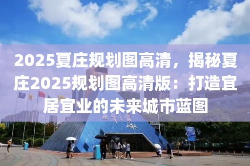 2025夏庄规划图高清，揭秘夏庄2025规划图高清版：打造宜居宜业的未来城市蓝图