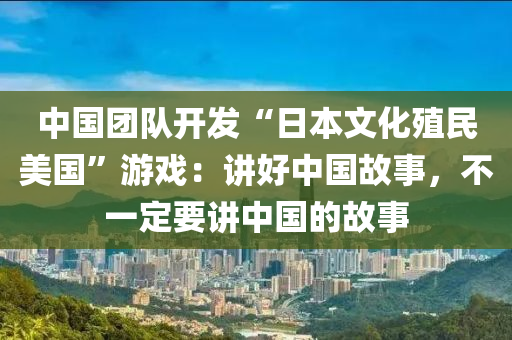 中国团队开发“日本文化殖民美国”游戏：讲好中国故事，不一定要讲中国的故事