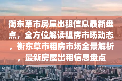 衡东草市房屋出租信息最新盘点，全方位解读租房市场动态，衡东草市租房市场全景解析，最新房屋出租信息盘点