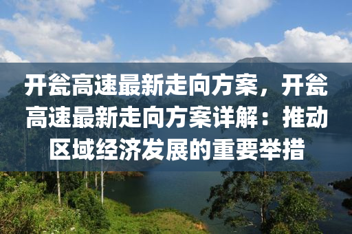 开瓮高速最新走向方案，开瓮高速最新走向方案详解：推动区域经济发展的重要举措