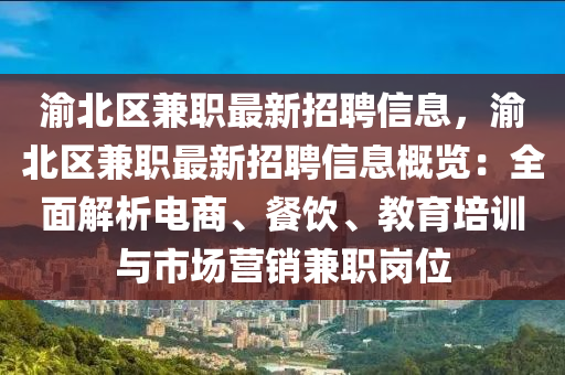 渝北区兼职最新招聘信息，渝北区兼职最新招聘信息概览：全面解析电商、餐饮、教育培训与市场营销兼职岗位