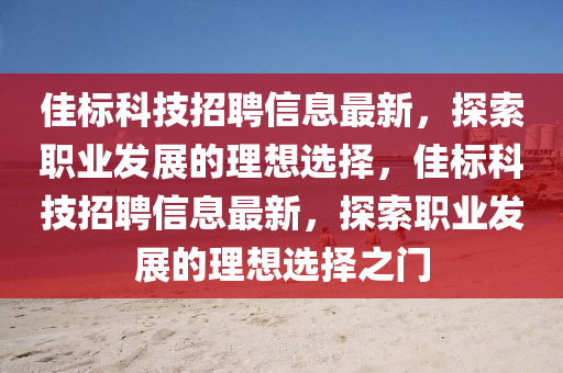 佳标科技招聘信息最新，探索职业发展的理想选择，佳标科技招聘信息最新，探索职业发展的理想选择之门