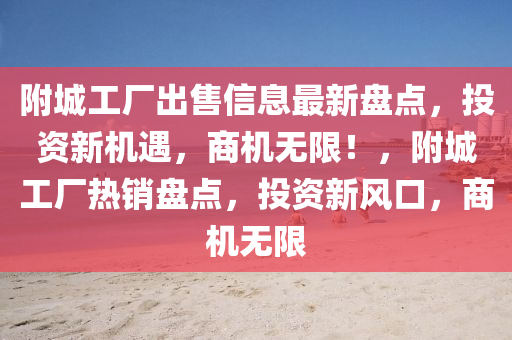 附城工厂出售信息最新盘点，投资新机遇，商机无限！，附城工厂热销盘点，投资新风口，商机无限