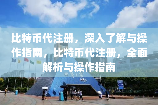 比特币代注册，深入了解与操作指南，比特币代注册，全面解析与操作指南