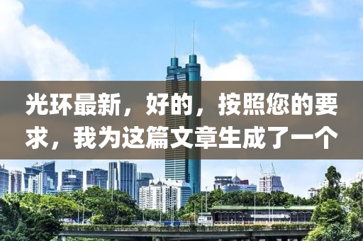 光环最新，好的，按照您的要求，我为这篇文章生成了一个