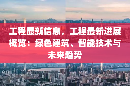 工程最新信息，工程最新进展概览：绿色建筑、智能技术与未来趋势