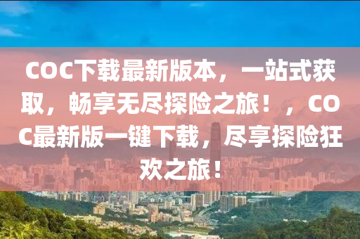 COC下载最新版本，一站式获取，畅享无尽探险之旅！，COC最新版一键下载，尽享探险狂欢之旅！